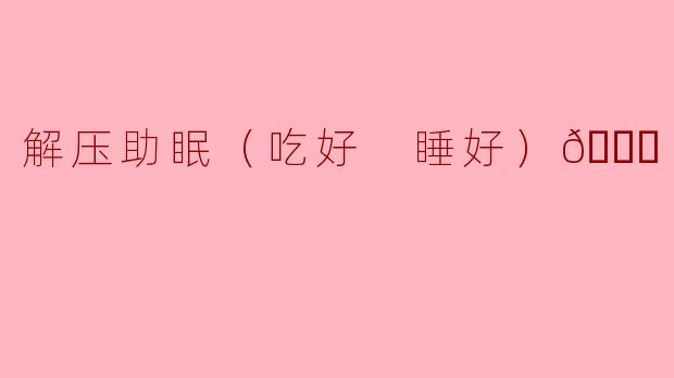 解压助眠（吃好 睡好）💕